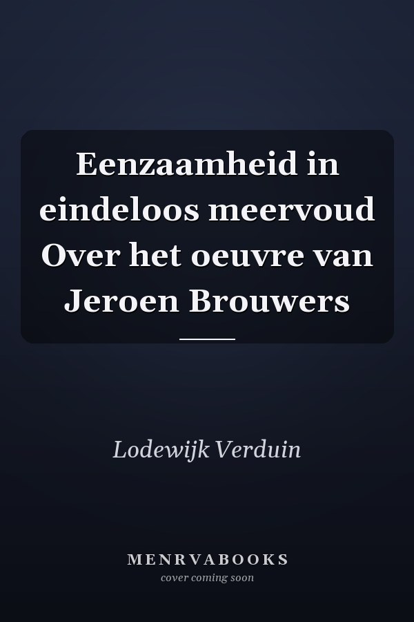 Eenzaamheid in eindeloos meervoud Over het oeuvre van Jeroen Brouwers