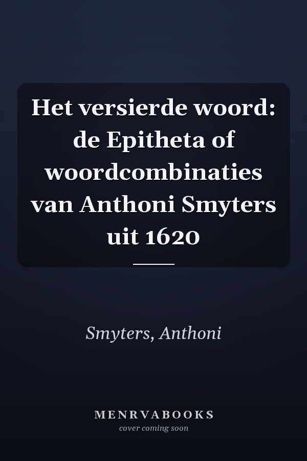 Het versierde woord: de Epitheta of woordcombinaties van Anthoni Smyters uit 1620
