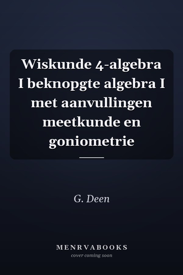 Wiskunde 4-algebra I beknopgte algebra I met aanvullingen meetkunde en goniometrie