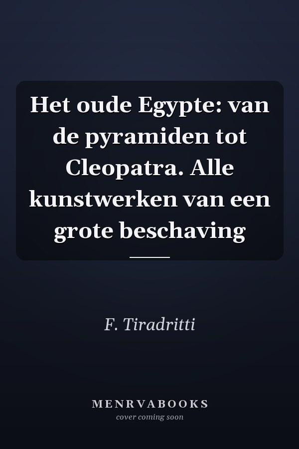 Het oude Egypte: van de pyramiden tot Cleopatra. Alle kunstwerken van een grote beschaving