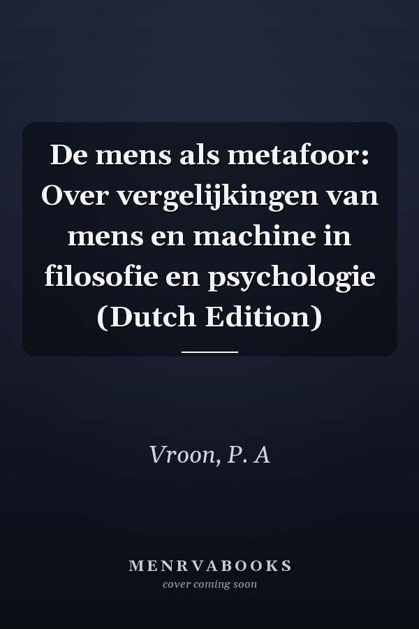 De mens als metafoor: Over vergelijkingen van mens en machine in filosofie en psychologie (Dutch Edition)