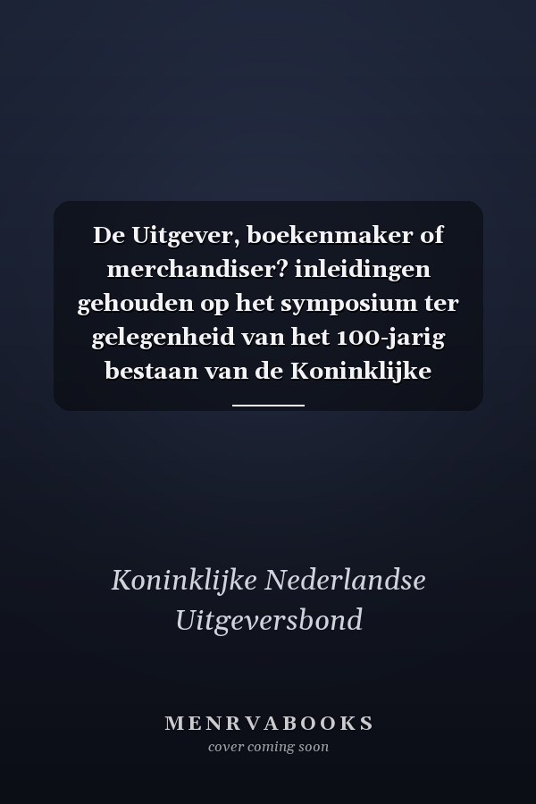 De Uitgever, boekenmaker of merchandiser? inleidingen gehouden op het symposium ter gelegenheid van het 100-jarig bestaan van de Koninklijke Nederlandse Uitgeversbond