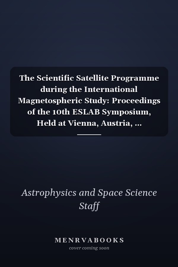 The Scientific Satellite Programme during the International Magnetospheric Study: Proceedings of the 10th ESLAB Symposium, Held at Vienna, Austria, ... (Astrophysics and Space Science Library, 57)