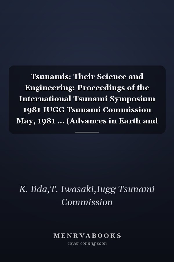 Tsunamis: Their Science and Engineering: Proceedings of the International Tsunami Symposium 1981 IUGG Tsunami Commission May, 1981 ... (Advances in Earth and Planetary Sciences)