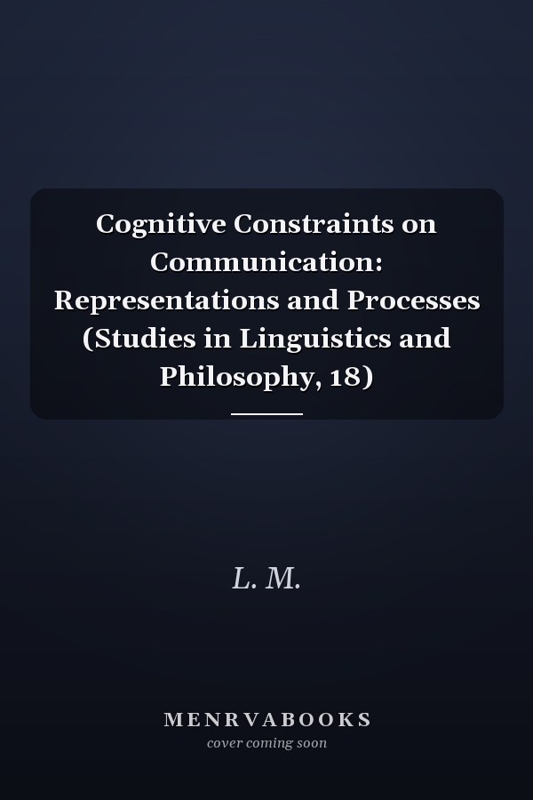 Cognitive Constraints on Communication: Representations and Processes (Studies in Linguistics and Philosophy, 18)