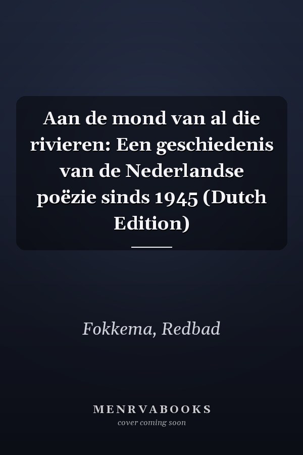 Aan de mond van al die rivieren: Een geschiedenis van de Nederlandse poëzie sinds 1945 (Dutch Edition)