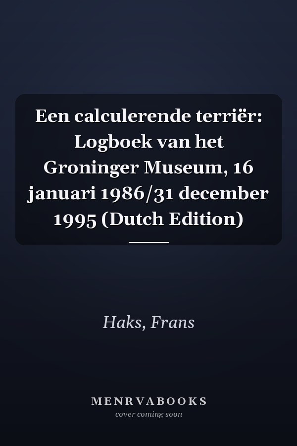 Een calculerende terriër: Logboek van het Groninger Museum, 16 januari 1986/31 december 1995 (Dutch Edition)