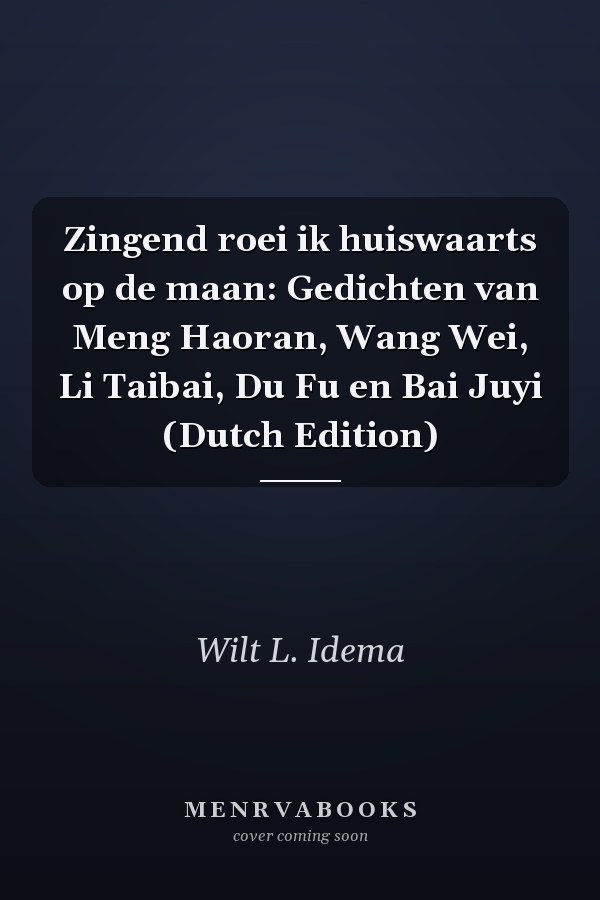 Zingend roei ik huiswaarts op de maan: Gedichten van Meng Haoran, Wang Wei, Li Taibai, Du Fu en Bai Juyi (Dutch Edition)