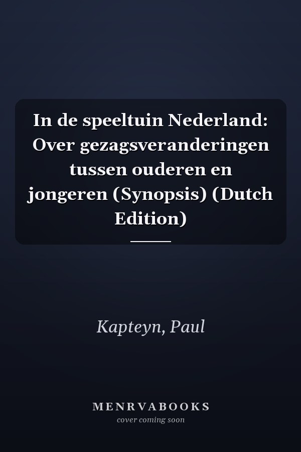 In de speeltuin Nederland: Over gezagsveranderingen tussen ouderen en jongeren (Synopsis) (Dutch Edition)