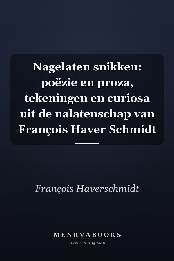 Nagelaten snikken: poëzie en proza, tekeningen en curiosa uit de nalatenschap van François Haver Schmidt