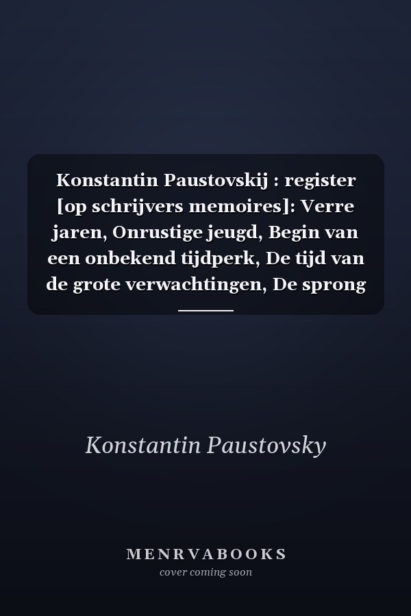 Konstantin Paustovskij : register [op schrijvers memoires]: Verre jaren, Onrustige jeugd, Begin van een onbekend tijdperk, De tijd van de grote verwachtingen, De sprong naar het zuiden, Boek der omzwervingen