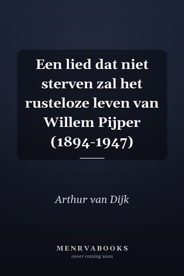 Een lied dat niet sterven zal het rusteloze leven van Willem Pijper (1894-1947)