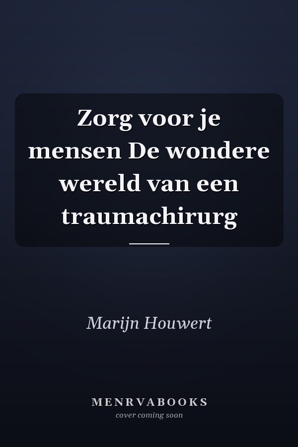 Zorg voor je mensen De wondere wereld van een traumachirurg