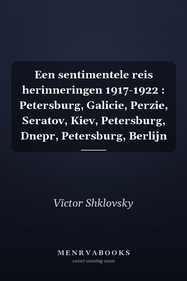 Een sentimentele reis herinneringen 1917-1922 : Petersburg, Galicie, Perzie, Seratov, Kiev, Petersburg, Dnepr, Petersburg, Berlijn