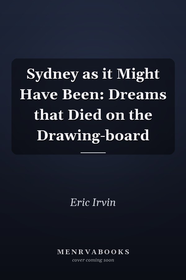 Sydney as it Might Have Been: Dreams that Died on the Drawing-board