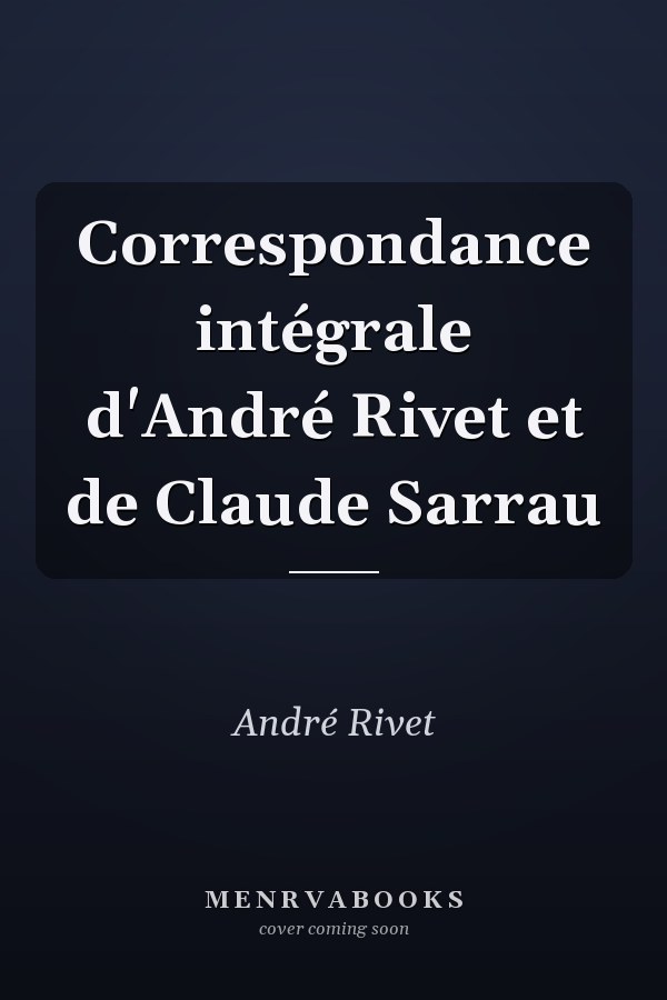 Correspondance intégrale d'André Rivet et de Claude Sarrau