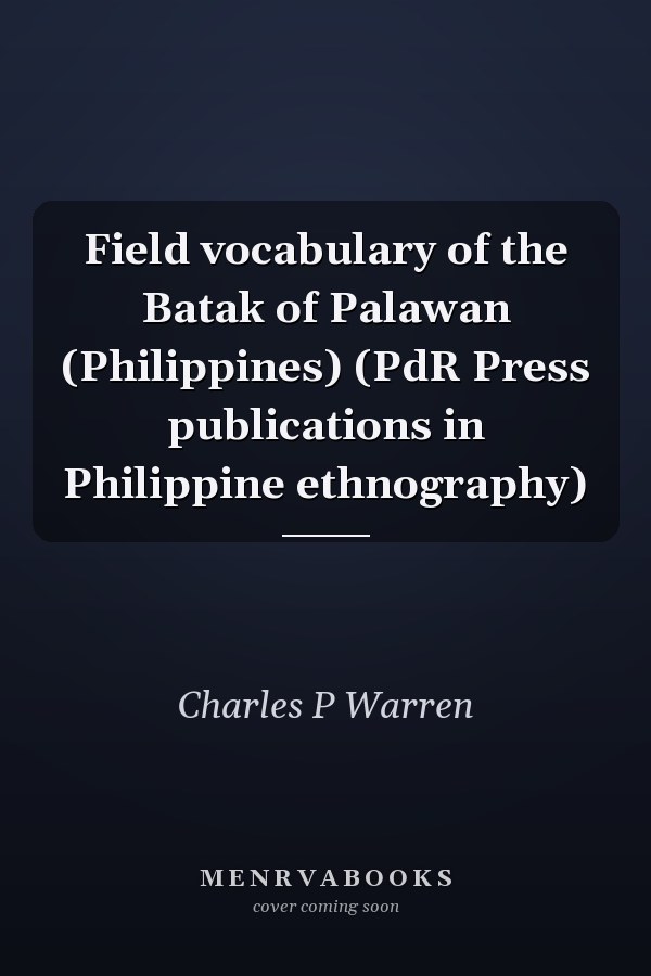 Field vocabulary of the Batak of Palawan (Philippines) (PdR Press publications in Philippine ethnography)