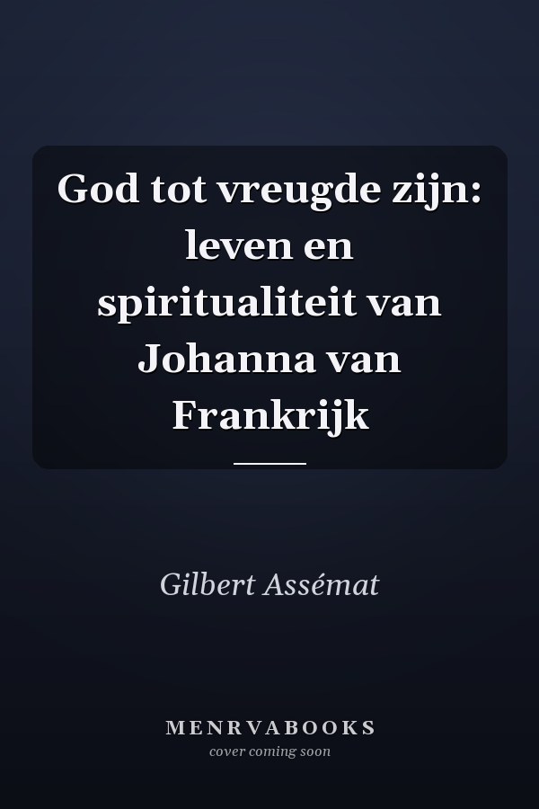 God tot vreugde zijn: leven en spiritualiteit van Johanna van Frankrijk