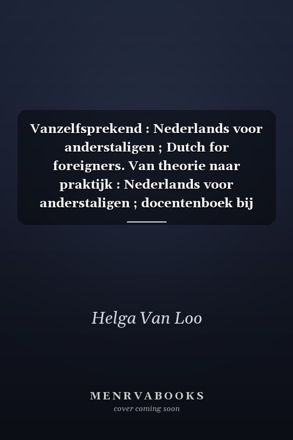 Vanzelfsprekend : Nederlands voor anderstaligen ; Dutch for foreigners. Van theorie naar praktijk : Nederlands voor anderstaligen ; docentenboek bij basiscursussen