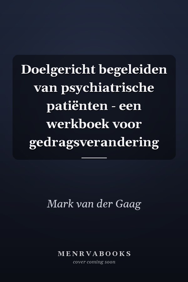 Doelgericht begeleiden van psychiatrische patiënten - een werkboek voor gedragsverandering