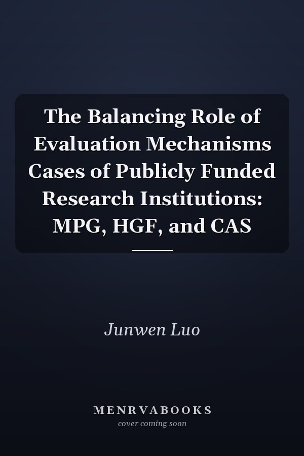 The Balancing Role of Evaluation Mechanisms Cases of Publicly Funded Research Institutions: MPG, HGF, and CAS