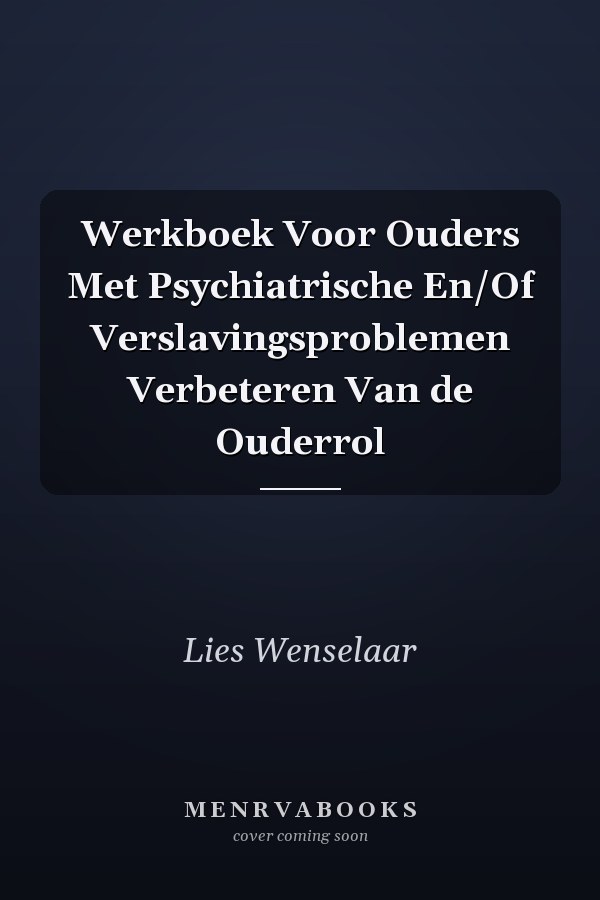 Werkboek Voor Ouders Met Psychiatrische En/Of Verslavingsproblemen Verbeteren Van de Ouderrol