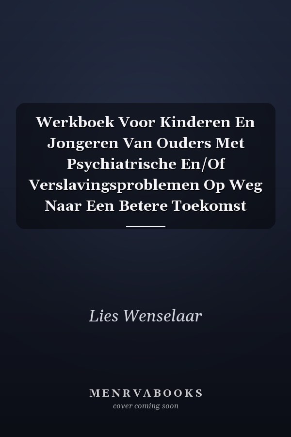 Werkboek Voor Kinderen En Jongeren Van Ouders Met Psychiatrische En/Of Verslavingsproblemen Op Weg Naar Een Betere Toekomst