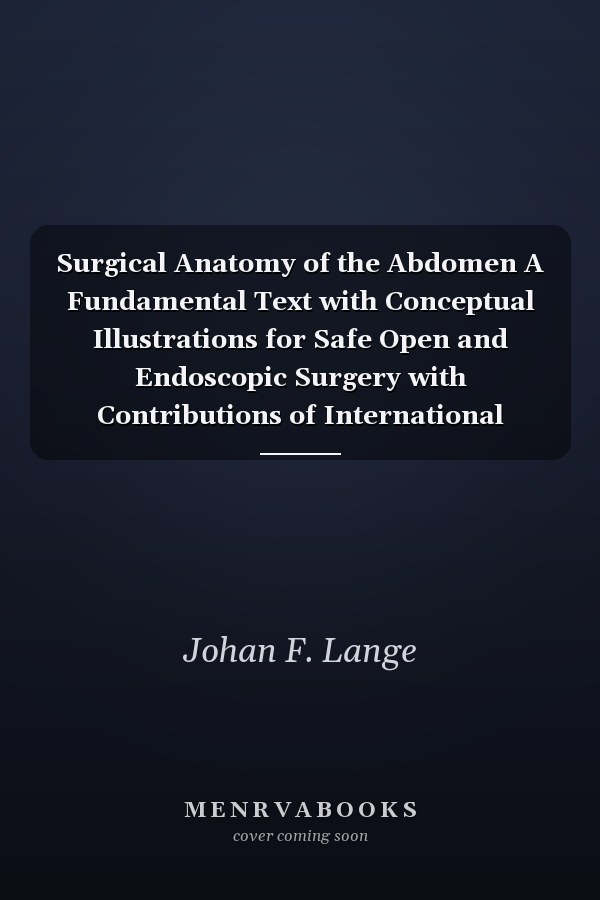 Surgical Anatomy of the Abdomen A Fundamental Text with Conceptual Illustrations for Safe Open and Endoscopic Surgery with Contributions of International Experts