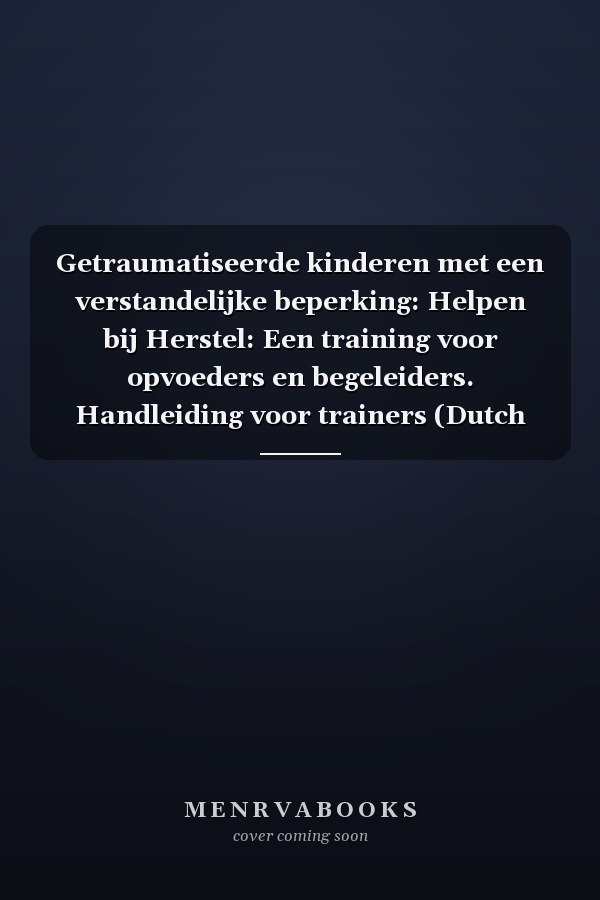 Getraumatiseerde kinderen met een verstandelijke beperking: Helpen bij Herstel: Een training voor opvoeders en begeleiders. Handleiding voor trainers (Dutch Edition)
