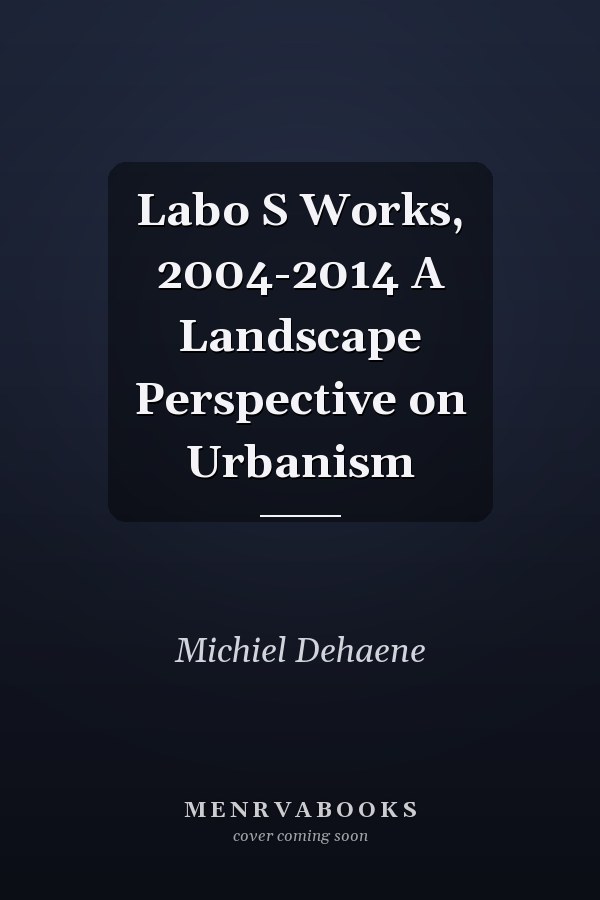 Labo S Works, 2004-2014 A Landscape Perspective on Urbanism