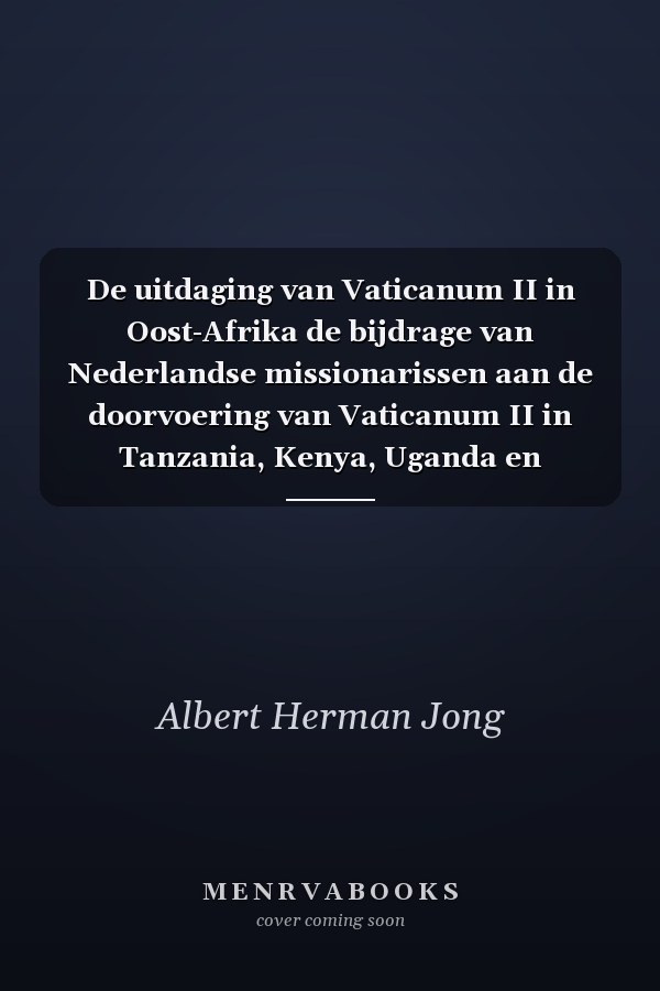 De uitdaging van Vaticanum II in Oost-Afrika de bijdrage van Nederlandse missionarissen aan de doorvoering van Vaticanum II in Tanzania, Kenya, Uganda en Malawi 1965-1975