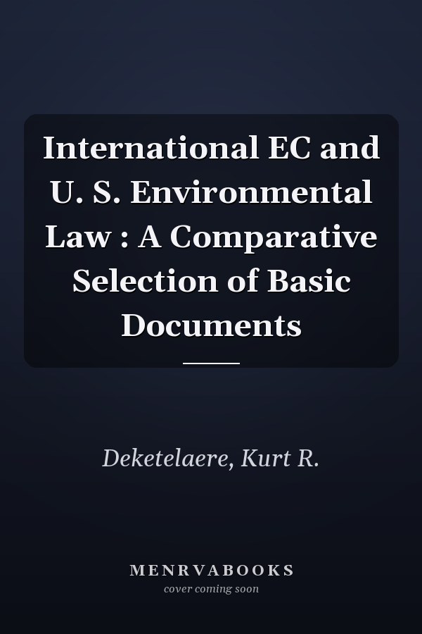 International EC and U. S. Environmental Law : A Comparative Selection of Basic Documents