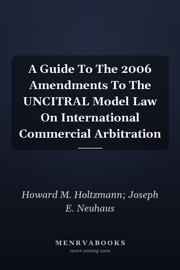 A Guide To The 2006 Amendments To The UNCITRAL Model Law On International Commercial Arbitration
