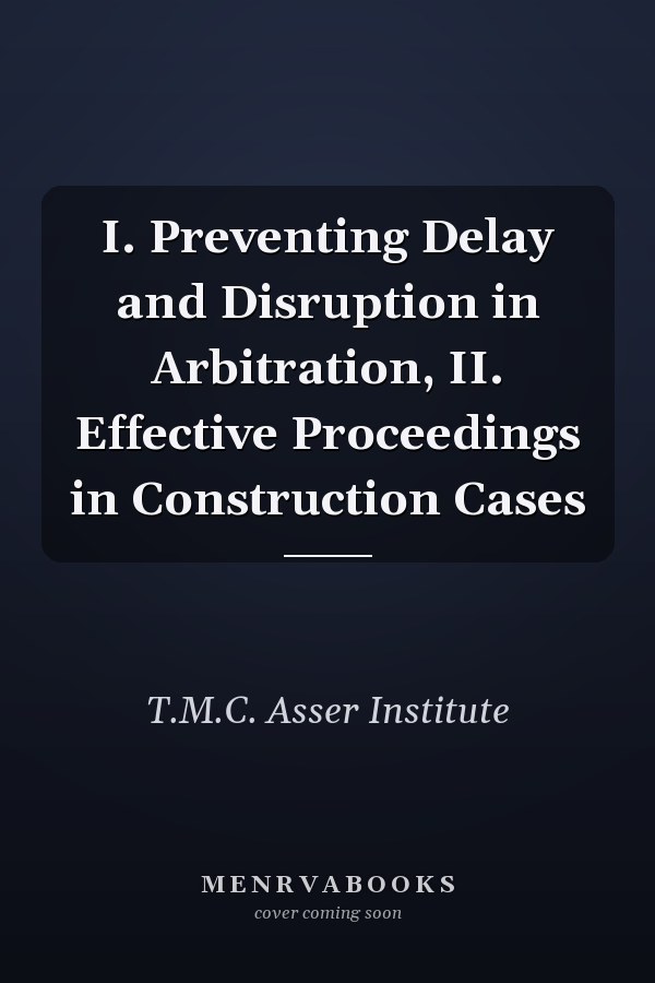 I. Preventing Delay and Disruption in Arbitration, II. Effective Proceedings in Construction Cases