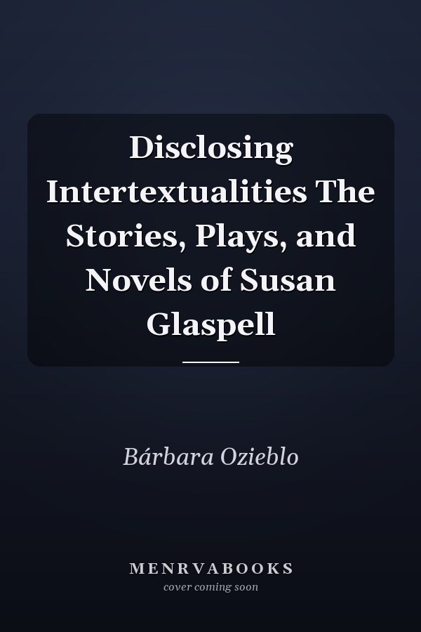Disclosing Intertextualities The Stories, Plays, and Novels of Susan Glaspell