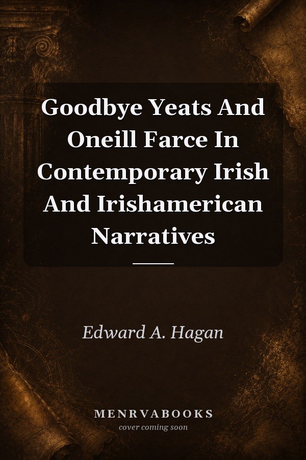 Goodbye Yeats And Oneill Farce In Contemporary Irish And Irishamerican Narratives