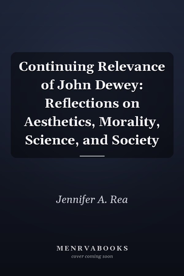 Continuing Relevance of John Dewey: Reflections on Aesthetics, Morality, Science, and Society