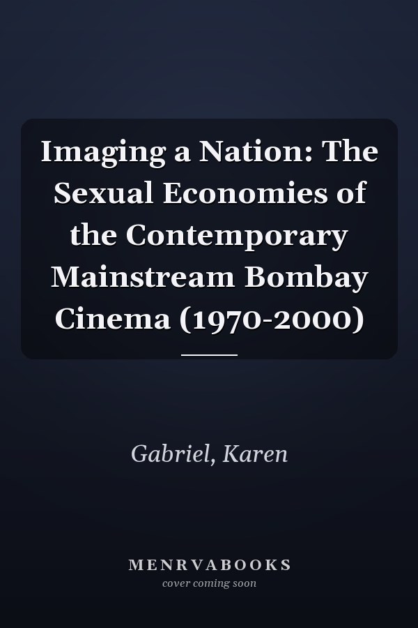 Imaging a Nation: The Sexual Economies of the Contemporary Mainstream Bombay Cinema (1970-2000)