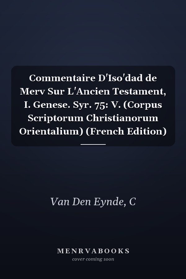 Commentaire D'Iso'dad de Merv Sur L'Ancien Testament, I. Genese. Syr. 75: V. (Corpus Scriptorum Christianorum Orientalium) (French Edition)