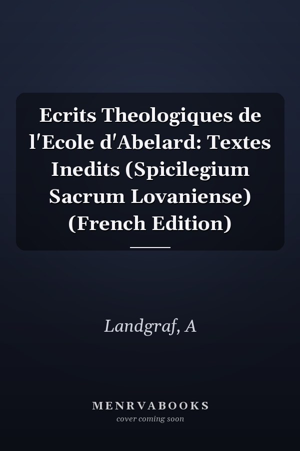 Ecrits Theologiques de l'Ecole d'Abelard: Textes Inedits (Spicilegium Sacrum Lovaniense) (French Edition)
