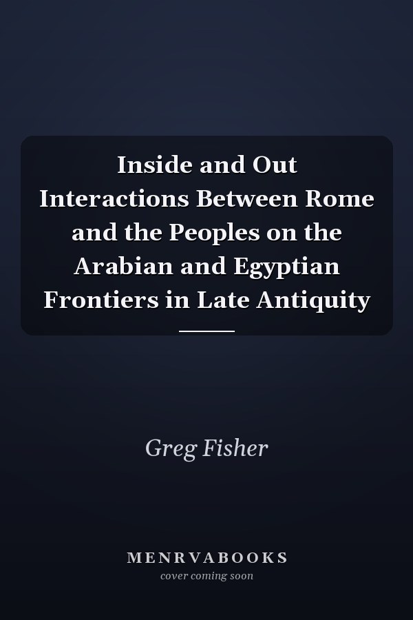 Inside and Out Interactions Between Rome and the Peoples on the Arabian and Egyptian Frontiers in Late Antiquity