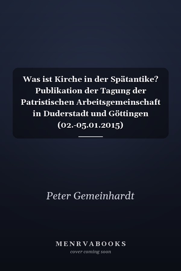 Was ist Kirche in der Spätantike? Publikation der Tagung der Patristischen Arbeitsgemeinschaft in Duderstadt und Göttingen (02.-05.01.2015)