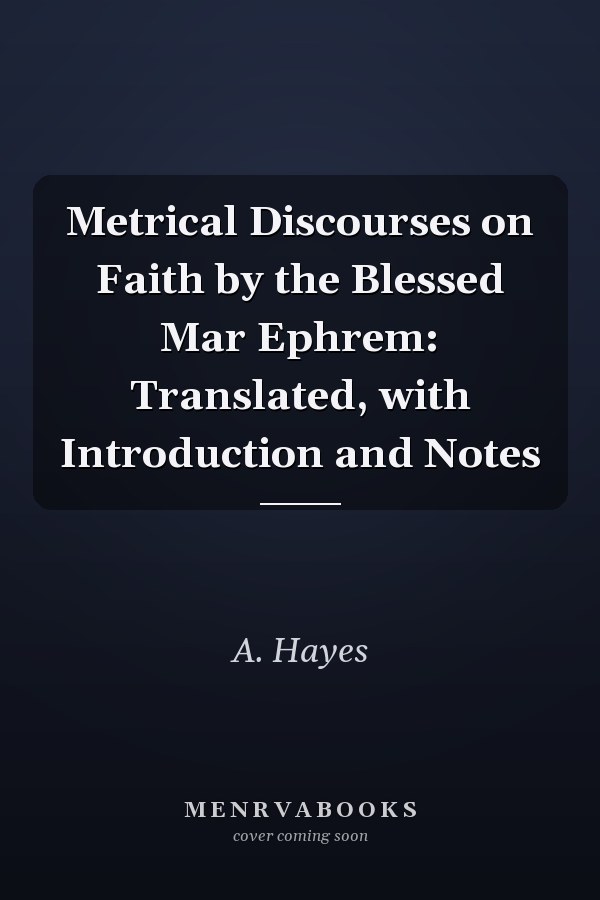 Metrical Discourses on Faith by the Blessed Mar Ephrem: Translated, with Introduction and Notes
