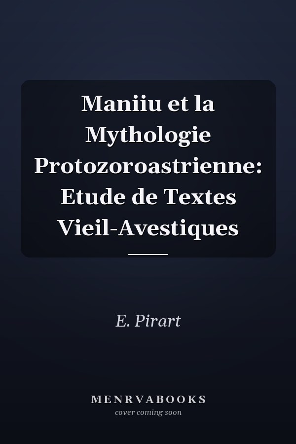 Maniiu et la Mythologie Protozoroastrienne: Etude de Textes Vieil-Avestiques