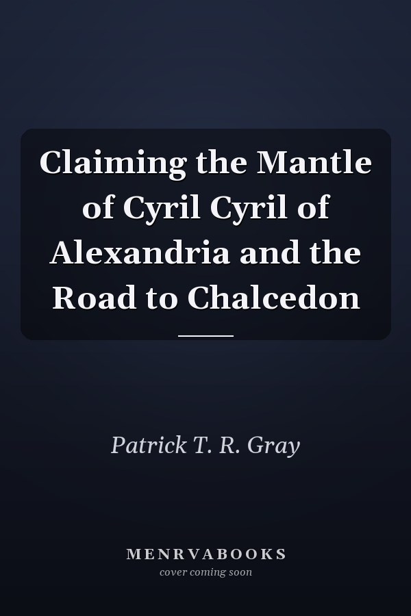 Claiming the Mantle of Cyril Cyril of Alexandria and the Road to Chalcedon