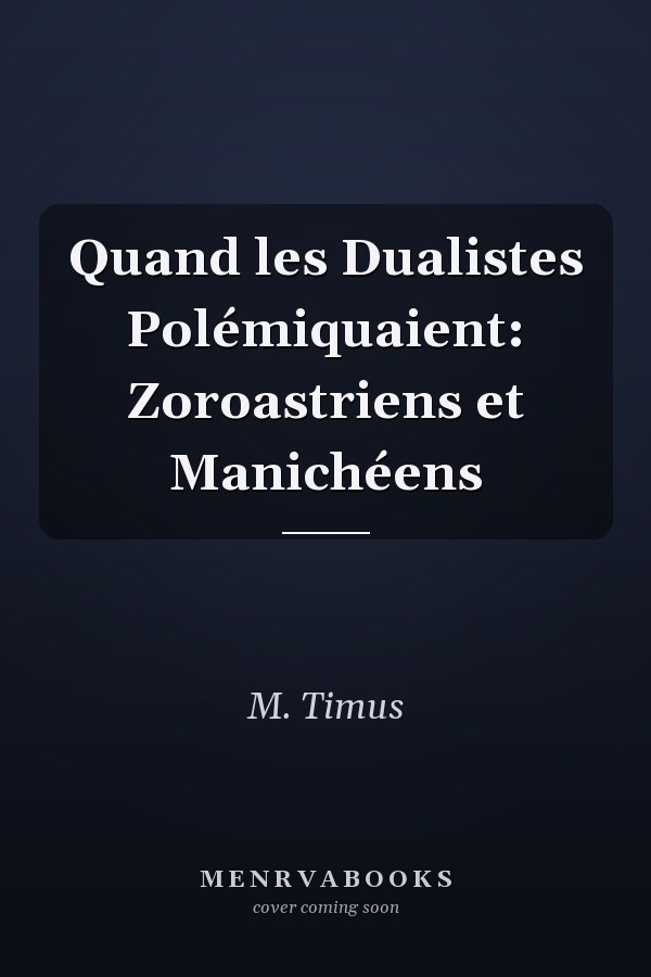 Quand les Dualistes Polémiquaient: Zoroastriens et Manichéens