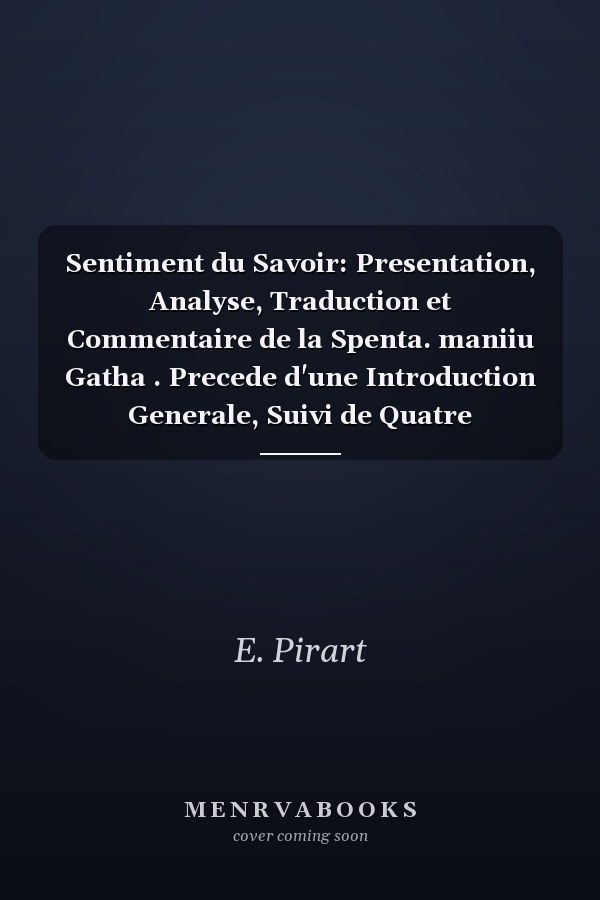 Sentiment du Savoir: Presentation, Analyse, Traduction et Commentaire de la Spenta. maniiu Gatha . Precede d'une Introduction Generale, Suivi de Quatre Marginales Grammaticales et d'une Concordance des Textes Vieil-Avestiques