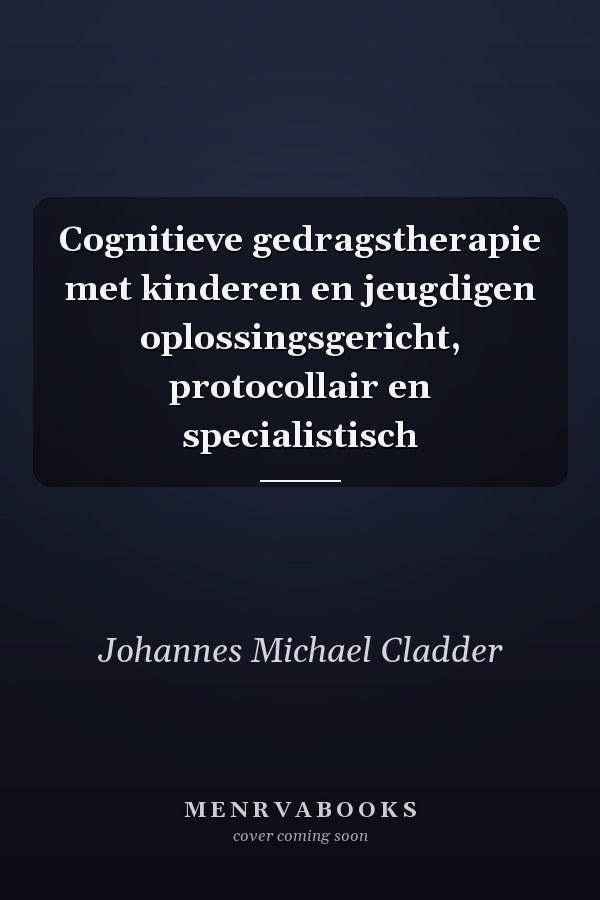Cognitieve gedragstherapie met kinderen en jeugdigen oplossingsgericht, protocollair en specialistisch