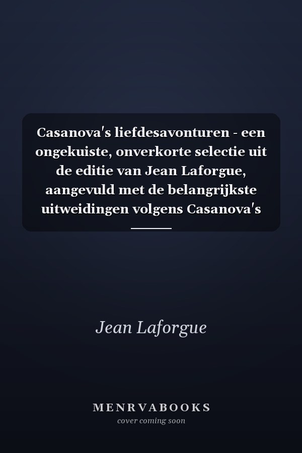 Casanova's liefdesavonturen - een ongekuiste, onverkorte selectie uit de editie van Jean Laforgue, aangevuld met de belangrijkste uitweidingen volgens Casanova's authentieke handschrift