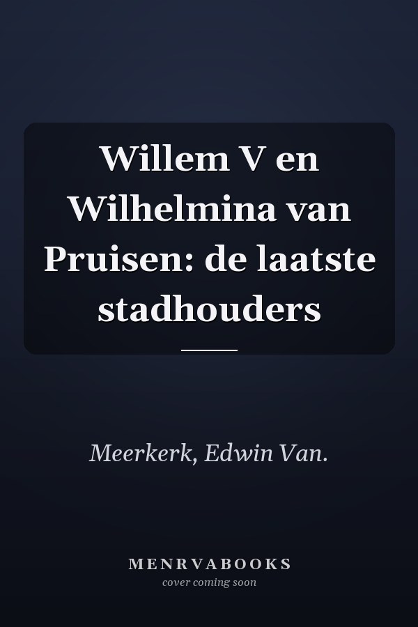 Willem V en Wilhelmina van Pruisen: de laatste stadhouders